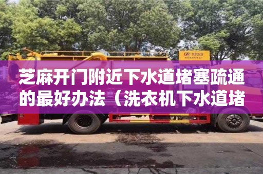 芝麻開門附近下水道堵塞疏通的最好辦法（洗衣機下水道堵塞疏通的最好辦法）
