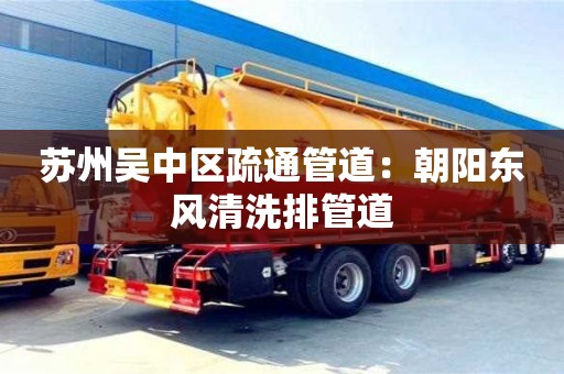 杭州蘇州吳中區疏通管道：朝陽東風清洗排管道