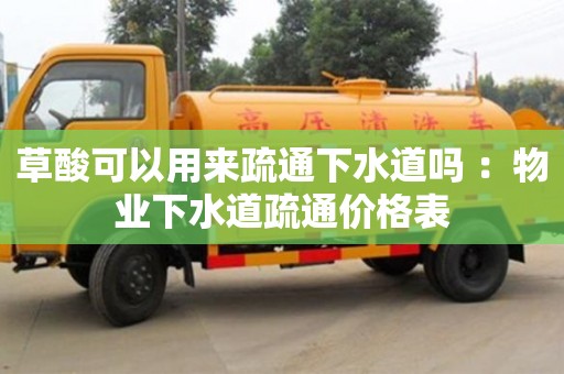 北京草酸可以用來疏通下水道嗎 ：物業下水道疏通價格表