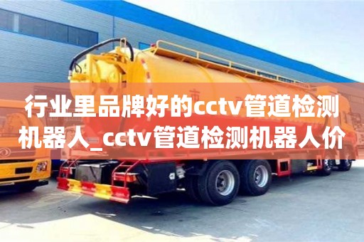 行業(yè)里品牌好的cctv管道檢測(cè)機(jī)器人_cctv管道檢測(cè)機(jī)器人價(jià)格