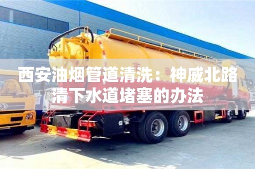 杭州西安油煙管道清洗：神威北路清下水道堵塞的辦法