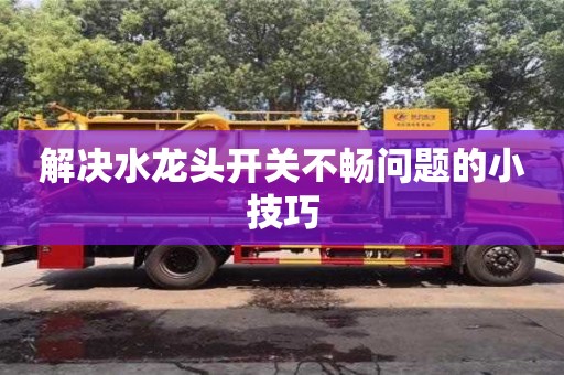 杭州解決水龍頭開關不暢問題的小技巧