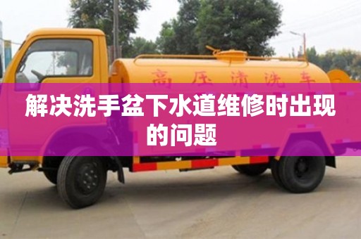 北京解決洗手盆下水道維修時出現的問題