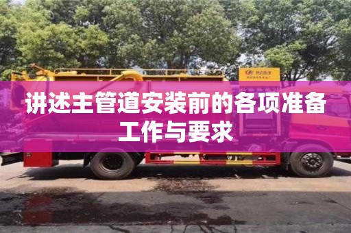 講述主管道安裝前的各項準備工作與要求 講述主管道安裝前的各項準備工作與要求