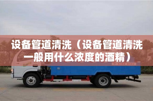 北京設備管道清洗（設備管道清洗一般用什么濃度的酒精）