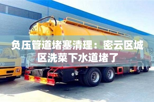 杭州負壓管道堵塞清理：密云區(qū)城區(qū)洗菜下水道堵了