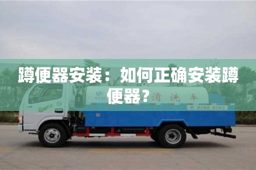 北京蹲便器安裝：如何正確安裝蹲便器？