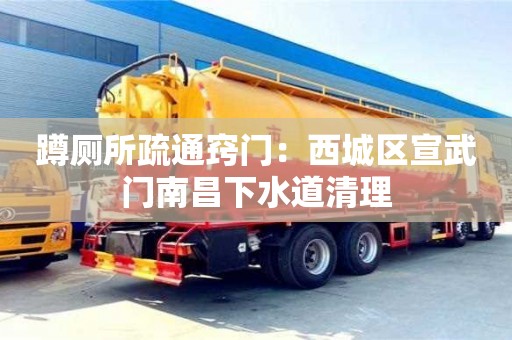 杭州蹲廁所疏通竅門：西城區(qū)宣武門南昌下水道清理