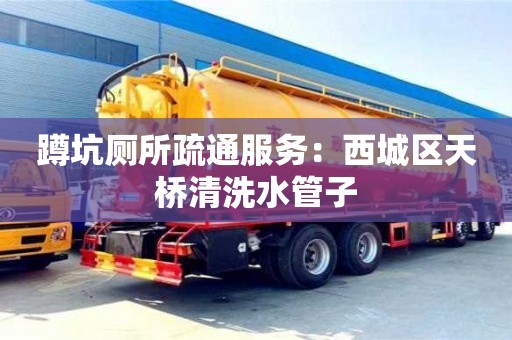 北京蹲坑廁所疏通服務(wù)：西城區(qū)天橋清洗水管子
