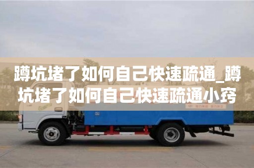 合肥蹲坑堵了如何自己快速疏通_蹲坑堵了如何自己快速疏通小竅門