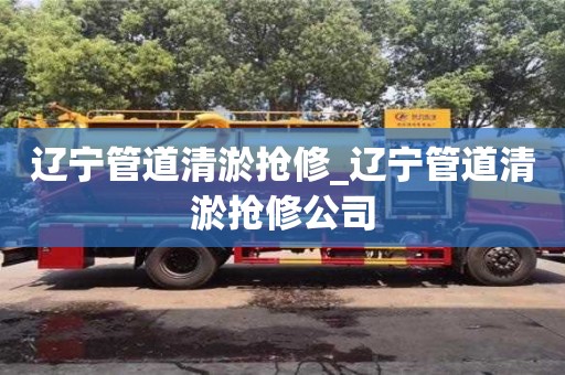 成都遼寧管道清淤搶修_遼寧管道清淤搶修公司