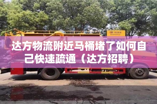南昌達方物流附近馬桶堵了如何自己快速疏通（達方招聘）