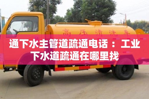 通下水主管道疏通電話 ：工業下水道疏通在哪里找