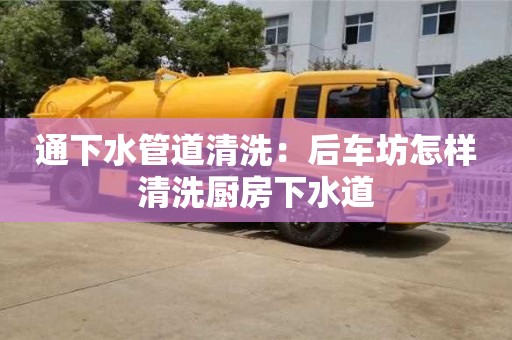 杭州通下水管道清洗：后車坊怎樣清洗廚房下水道