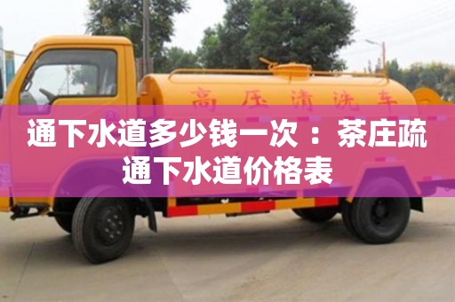 南昌通下水道多少錢一次 ：茶莊疏通下水道價(jià)格表