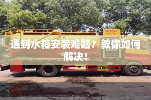 遇到水箱安裝難題?教你如何解決! 遇到水箱安裝難題?教你如何解決!