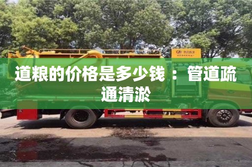 北京道糧的價格是多少錢 ：管道疏通清淤