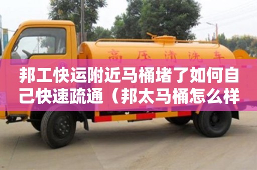 杭州邦工快運附近馬桶堵了如何自己快速疏通（邦太馬桶怎么樣質量）
