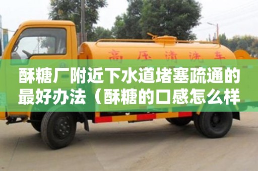 酥糖廠附近下水道堵塞疏通的最好辦法（酥糖的口感怎么樣）