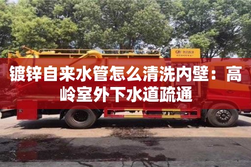 杭州鍍鋅自來水管怎么清洗內(nèi)壁：高嶺室外下水道疏通
