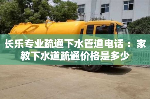 杭州長樂專業(yè)疏通下水管道電話 ：家教下水道疏通價(jià)格是多少