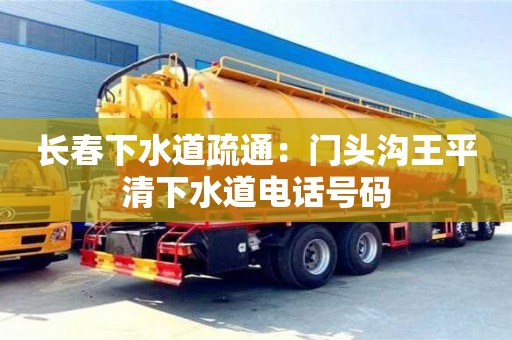 杭州長春下水道疏通：門頭溝王平清下水道電話號(hào)碼