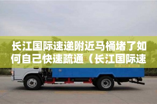 杭州長江國際速遞附近馬桶堵了如何自己快速疏通（長江國際速遞投訴電話）