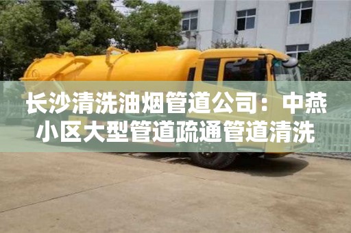 杭州長沙清洗油煙管道公司：中燕小區大型管道疏通管道清洗