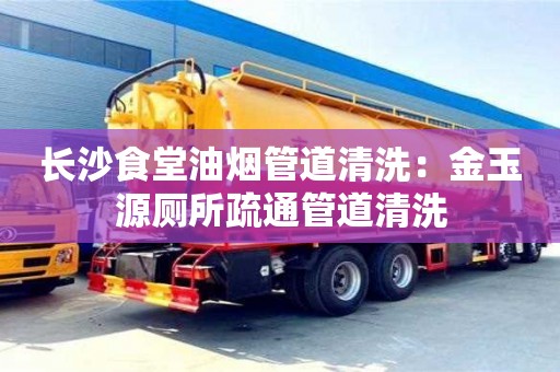 長沙食堂油煙管道清洗：金玉源廁所疏通管道清洗
