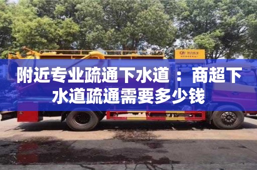 附近專(zhuān)業(yè)疏通下水道 ：商超下水道疏通需要多少錢(qián)