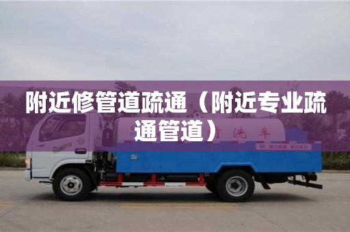 附近修管道疏通（附近專業(yè)疏通管道）