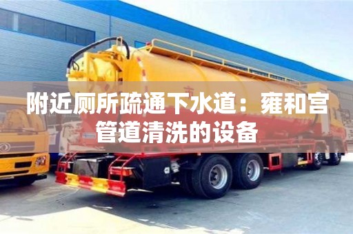 附近廁所疏通下水道：雍和宮管道清洗的設備