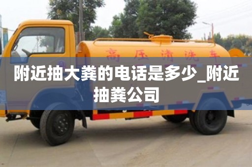 北京附近抽大糞的電話是多少_附近抽糞公司