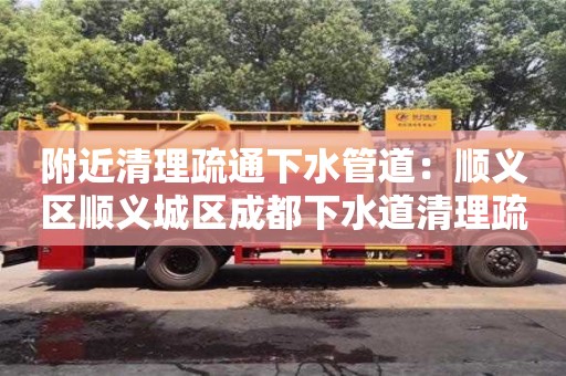 杭州附近清理疏通下水管道：順義區順義城區成都下水道清理疏通