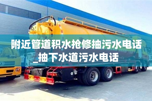 附近管道積水搶修抽污水電話_抽下水道污水電話