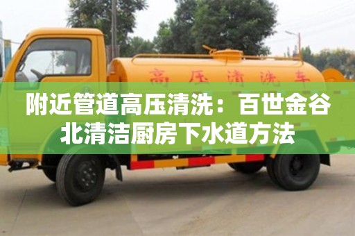 北京附近管道高壓清洗：百世金谷北清潔廚房下水道方法