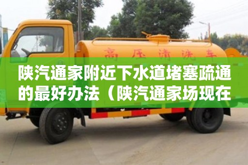 杭州陜汽通家附近下水道堵塞疏通的最好辦法（陜汽通家場現在狀況）