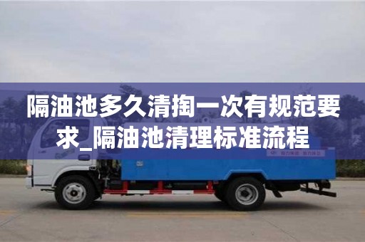 成都隔油池多久清掏一次有規(guī)范要求_隔油池清理標準流程