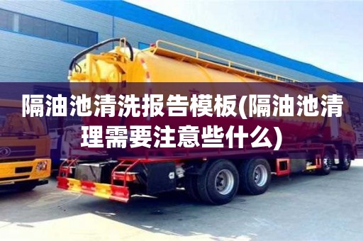 隔油池清洗報告模板(隔油池清理需要注意些什么)