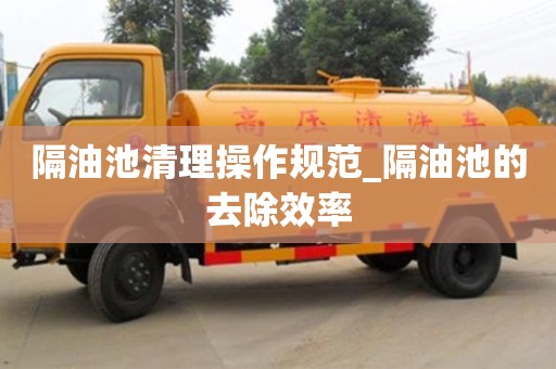 成都隔油池清理操作規范_隔油池的去除效率