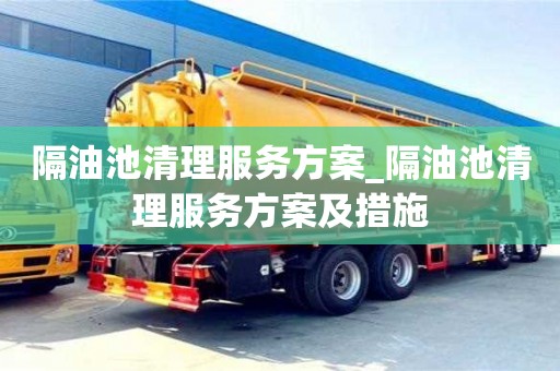 石家莊隔油池清理服務方案_隔油池清理服務方案及措施