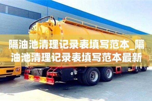 成都隔油池清理記錄表填寫范本_隔油池清理記錄表填寫范本最新