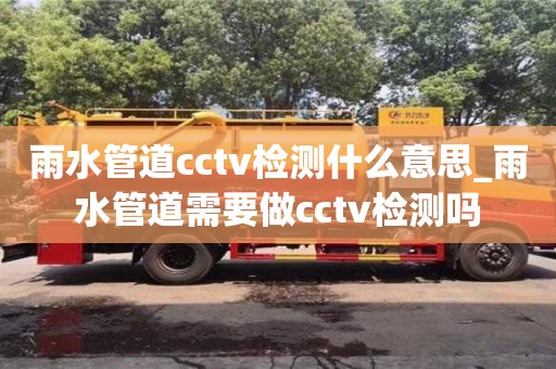 成都雨水管道cctv檢測什么意思_雨水管道需要做cctv檢測嗎