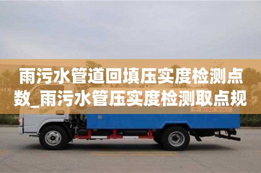石家莊雨污水管道回填壓實度檢測點數_雨污水管壓實度檢測取點規范