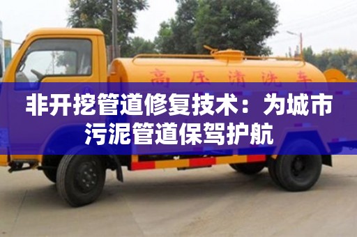 北京非開挖管道修復技術：為城市污泥管道保駕護航
