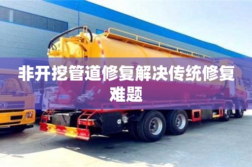 北京非開挖管道修復解決傳統修復難題