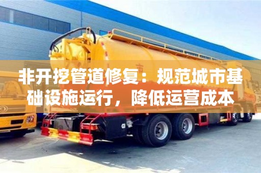 北京非開挖管道修復：規范城市基礎設施運行，降低運營成本