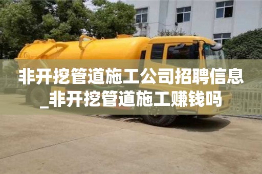 非開挖管道施工公司招聘信息_非開挖管道施工賺錢嗎