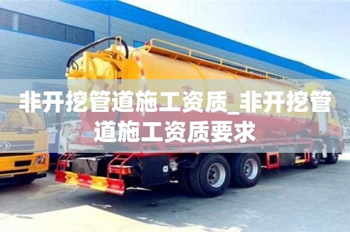 石家莊非開挖管道施工資質_非開挖管道施工資質要求