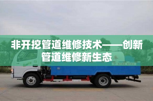 杭州非開挖管道維修技術(shù)——創(chuàng)新管道維修新生態(tài)